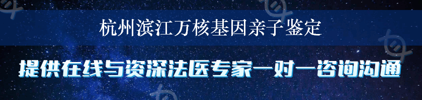 杭州滨江万核基因亲子鉴定